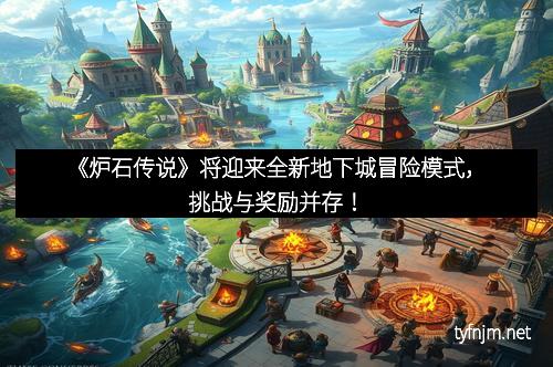 《炉石传说》将迎来全新地下城冒险模式,挑战与奖励并存!